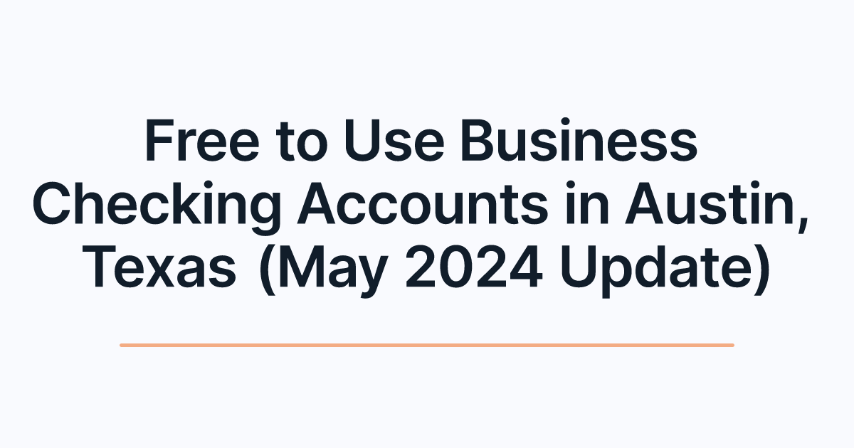 Free to Use Business Checking Accounts in Austin, Texas (May 2024 Update)